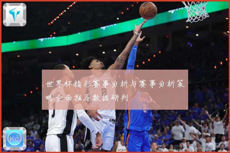 世界杯精彩赛事分析与赛事分析策略全面推荐数据研判