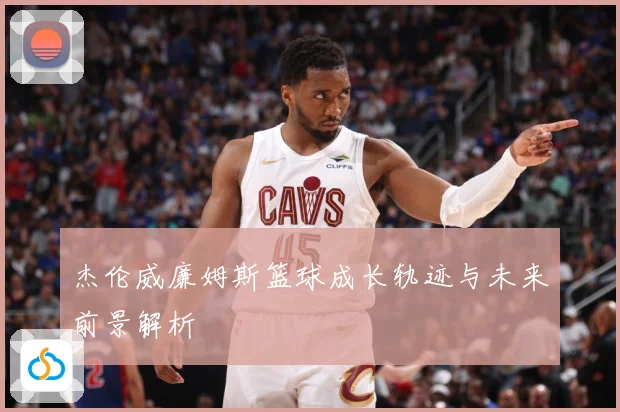 杰伦威廉姆斯篮球成长轨迹与未来前景解析