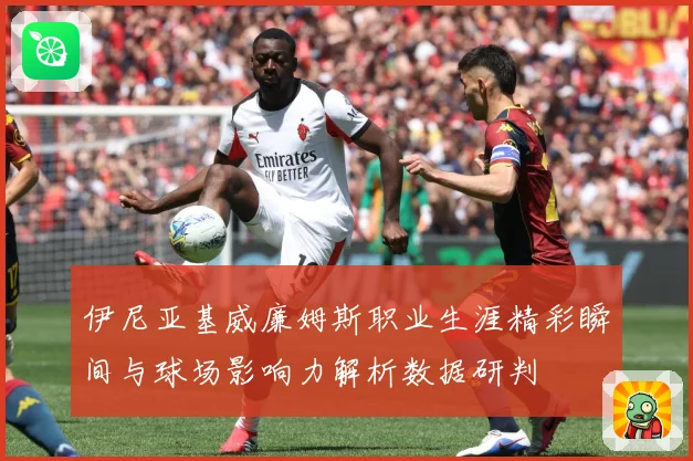 伊尼亚基威廉姆斯职业生涯精彩瞬间与球场影响力解析数据研判