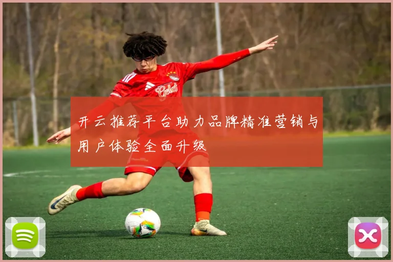 开云推荐平台助力品牌精准营销与用户体验全面升级