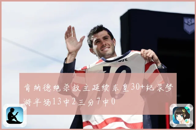 肯纳德绝杀救主延续东皇30+纪录梦游半场13中2三分7中0
