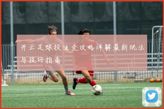 开云足球投注全攻略详解最新玩法与技巧指南