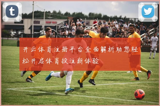 开云体育注册平台全面解析助您轻松开启体育投注新体验