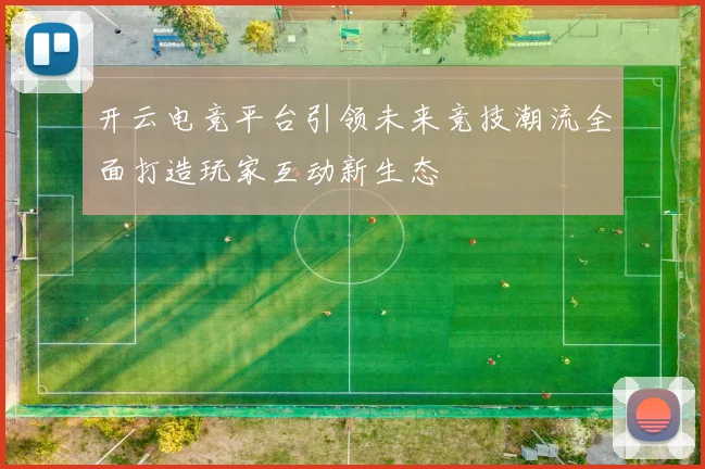 开云电竞平台引领未来竞技潮流全面打造玩家互动新生态