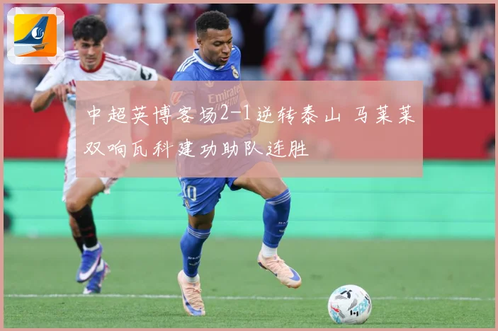 中超英博客场2-1逆转泰山 马莱莱双响瓦科建功助队连胜