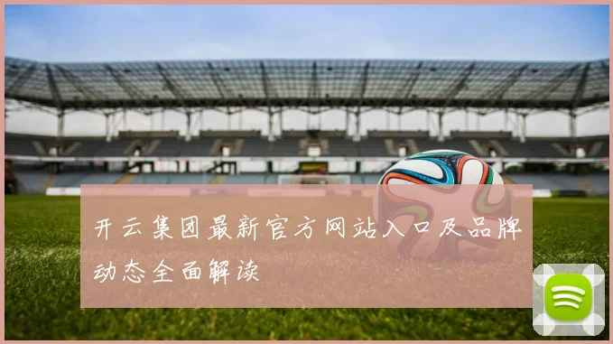 开云集团最新官方网站入口及品牌动态全面解读