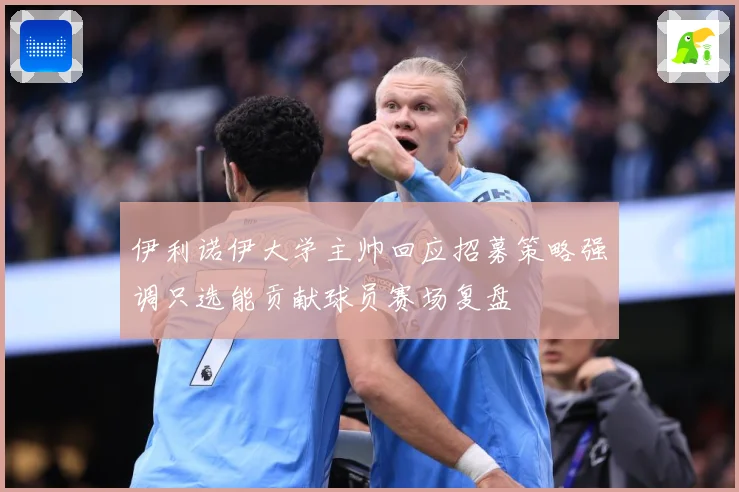 伊利诺伊大学主帅回应招募策略强调只选能贡献球员赛场复盘