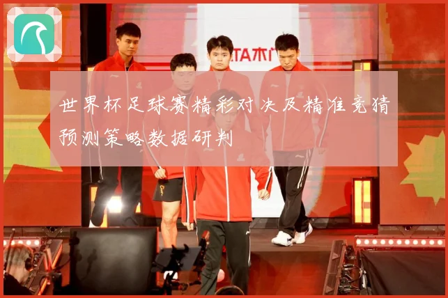 世界杯足球赛精彩对决及精准竞猜预测策略数据研判