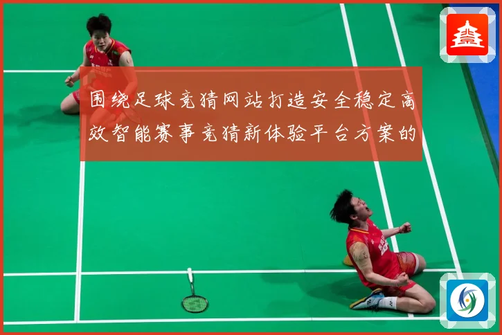 围绕足球竞猜网站打造安全稳定高效智能赛事竞猜新体验平台方案的数据研判