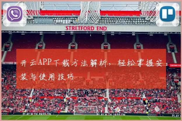 开云APP下载方法解析，轻松掌握安装与使用技巧