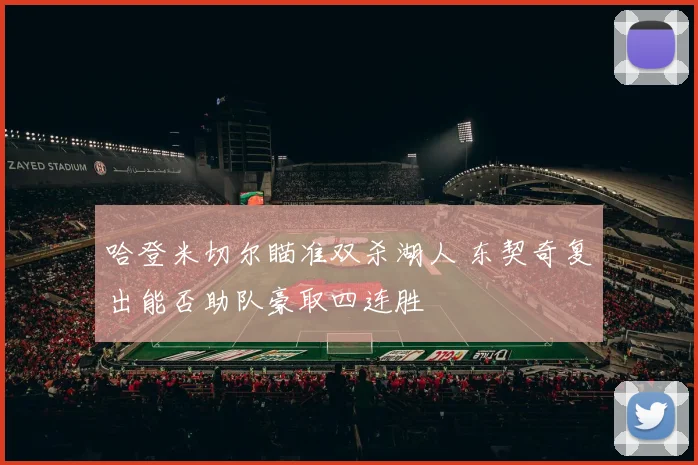 哈登米切尔瞄准双杀湖人 东契奇复出能否助队豪取四连胜