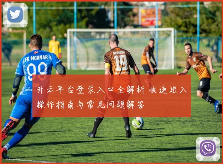 开云平台登录入口全解析 快速进入操作指南与常见问题解答