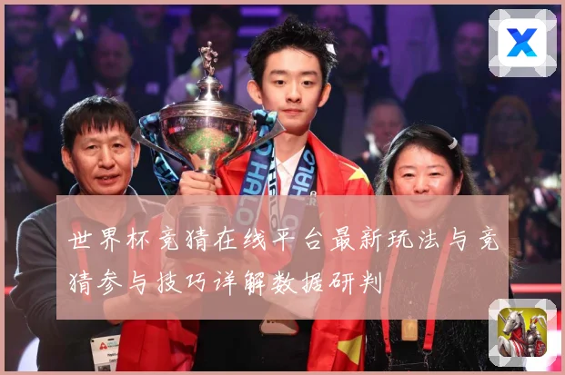 世界杯竞猜在线平台最新玩法与竞猜参与技巧详解数据研判