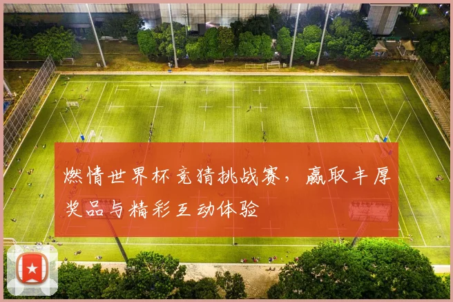 燃情世界杯竞猜挑战赛，赢取丰厚奖品与精彩互动体验