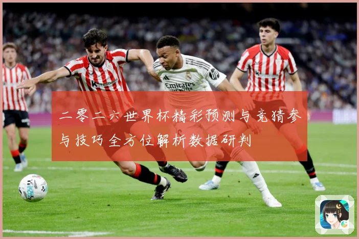 二零二六世界杯精彩预测与竞猜参与技巧全方位解析数据研判