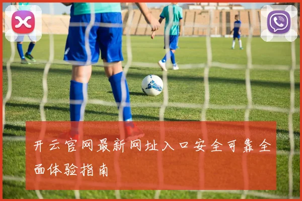 开云官网最新网址入口安全可靠全面体验指南