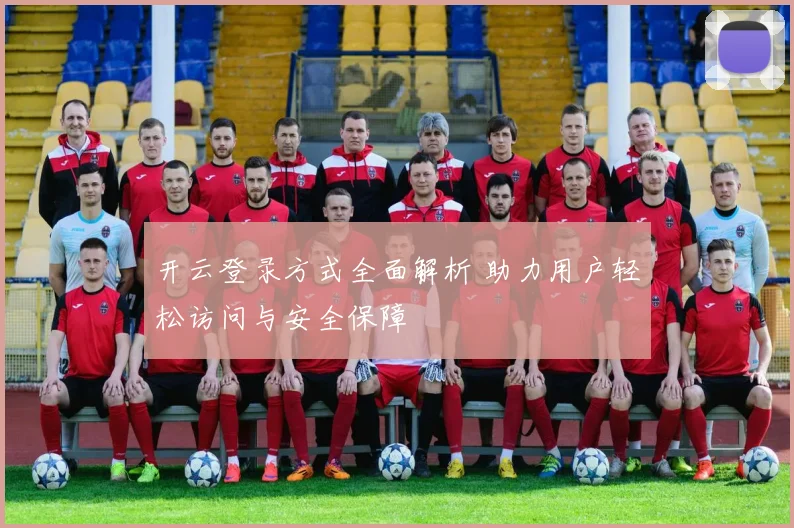 开云登录方式全面解析 助力用户轻松访问与安全保障