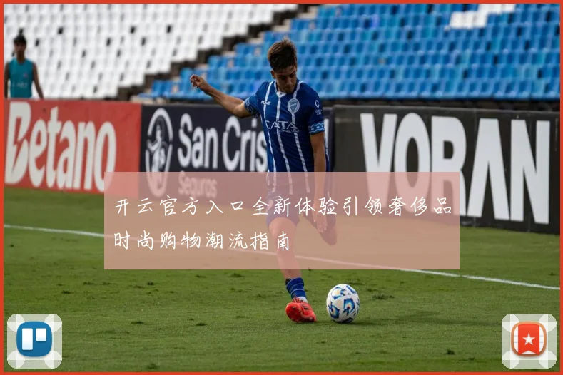 开云官方入口全新体验引领奢侈品时尚购物潮流指南