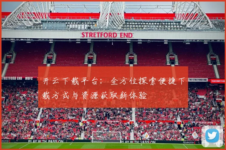 开云下载平台：全方位探索便捷下载方式与资源获取新体验
