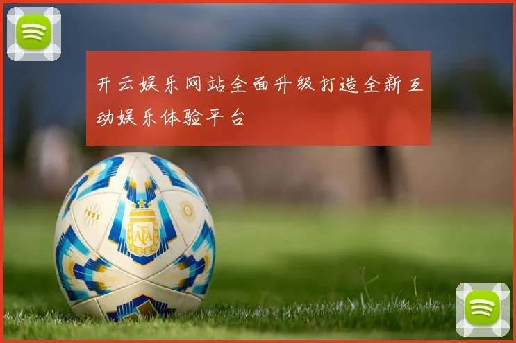 开云娱乐网站全面升级打造全新互动娱乐体验平台