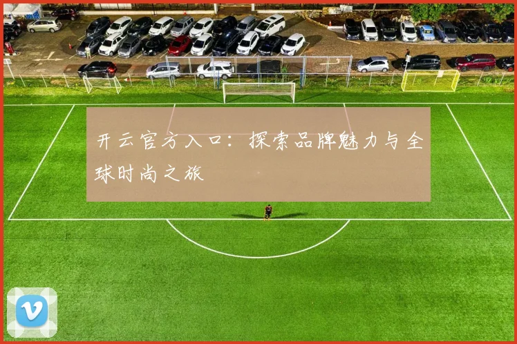 开云官方入口：探索品牌魅力与全球时尚之旅