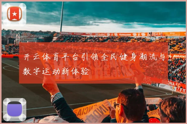 开云体育平台引领全民健身潮流与数字运动新体验