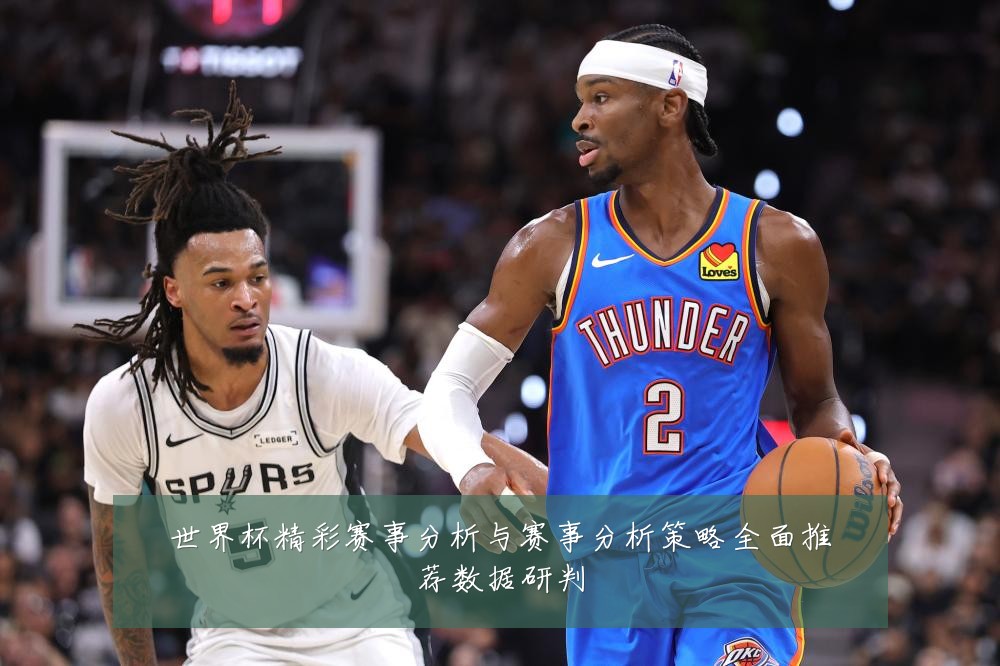 世界杯精彩赛事分析与赛事分析策略全面推荐数据研判