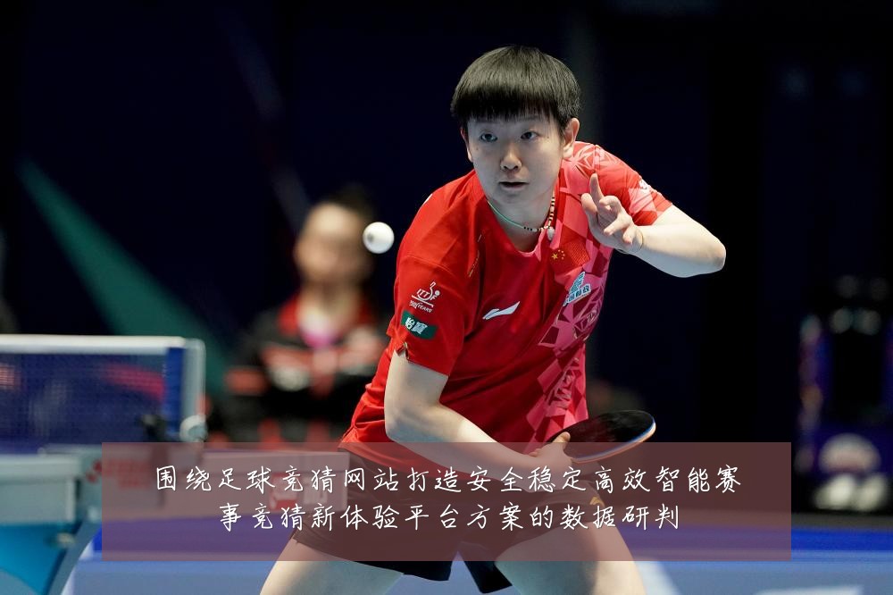 围绕足球竞猜网站打造安全稳定高效智能赛事竞猜新体验平台方案的数据研判