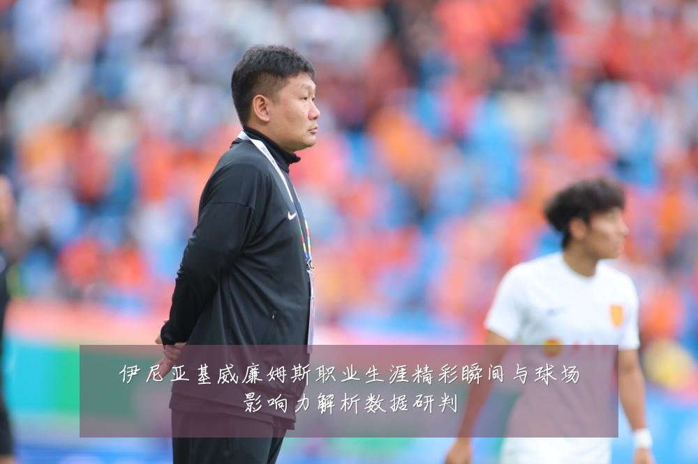 伊尼亚基威廉姆斯职业生涯精彩瞬间与球场影响力解析数据研判