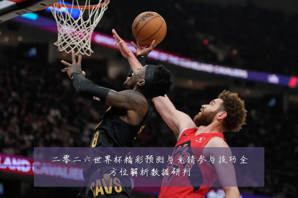 二零二六世界杯精彩预测与竞猜参与技巧全方位解析数据研判